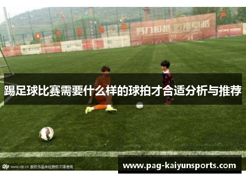 踢足球比赛需要什么样的球拍才合适分析与推荐