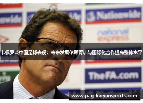 卡佩罗谈中国足球表现：未来发展依赖青训与国际化合作提高整体水平