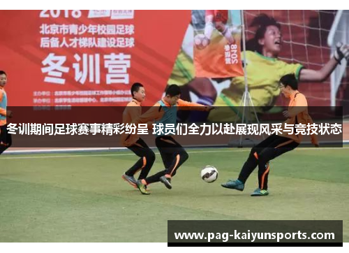 冬训期间足球赛事精彩纷呈 球员们全力以赴展现风采与竞技状态