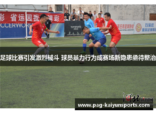 足球比赛引发激烈械斗 球员暴力行为成赛场新隐患亟待整治