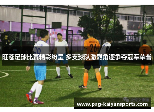 旺苍足球比赛精彩纷呈 多支球队激烈角逐争夺冠军荣誉
