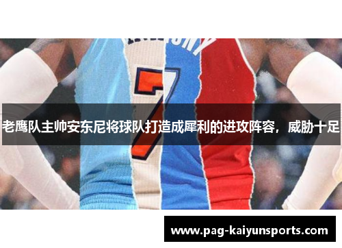 老鹰队主帅安东尼将球队打造成犀利的进攻阵容，威胁十足