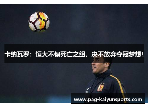 卡纳瓦罗：恒大不惧死亡之组，决不放弃夺冠梦想！